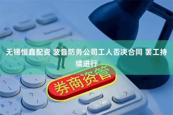 无锡恒鑫配资 波音防务公司工人否决合同 罢工持续进行