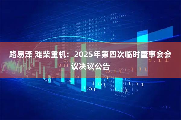路易泽 潍柴重机：2025年第四次临时董事会会议决议公告