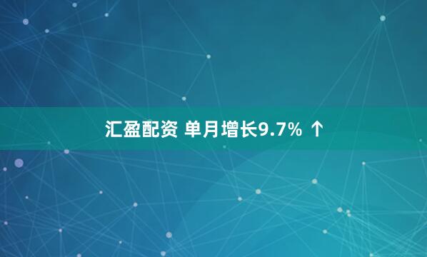 汇盈配资 单月增长9.7% ↑