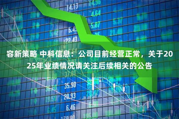 容新策略 中科信息：公司目前经营正常，关于2025年业绩情况请关注后续相关的公告