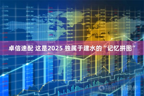 卓信速配 这是2025 独属于建水的“记忆拼图”