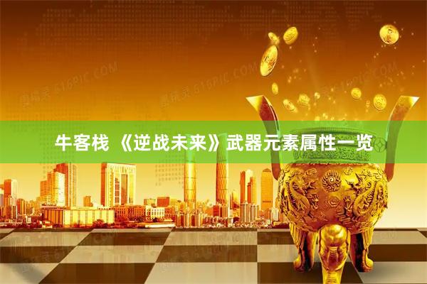 牛客栈 《逆战未来》武器元素属性一览