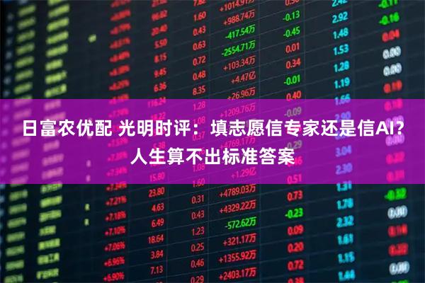 日富农优配 光明时评：填志愿信专家还是信AI？人生算不出标准答案